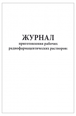 Журнал приготовления рабочих радиофармацевтических растворов 200 страниц мягкая обложка Приказ №8 к МУ 2.6.1.1892-04 Журналы регистрации показаний купить в Продез Сочи